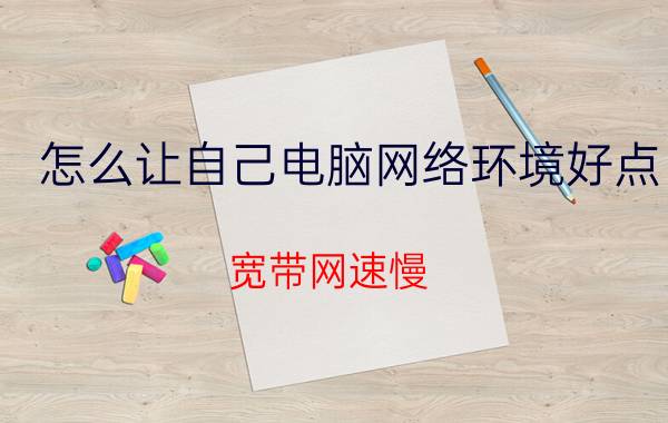 怎么让自己电脑网络环境好点 宽带网速慢，是怎么回事，该怎么处理？